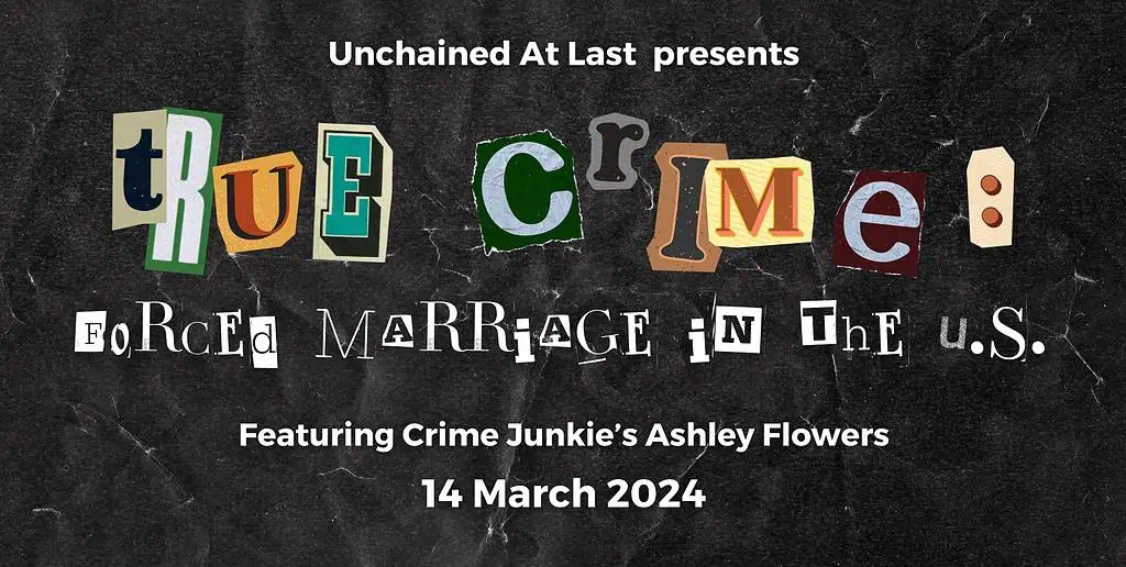 Unchained At Last presents "True Crime: Forced Marriage in the U.S." featuring Crime Junkie's Ashley Flowers. 14 March 2024